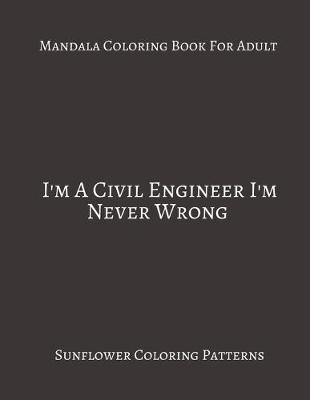 Book cover for Mandala Coloring Book For Adults I'm A Civil Engineer I'm Never Wrong