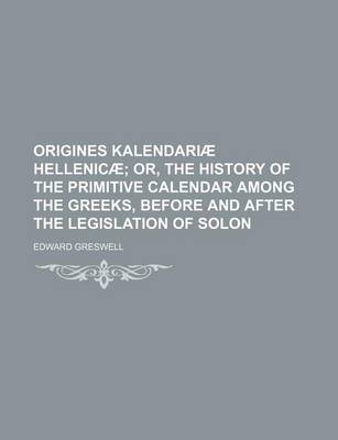 Book cover for Origines Kalendariae Hellenicae; Or, the History of the Primitive Calendar Among the Greeks, Before and After the Legislation of Solon