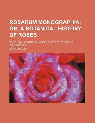 Book cover for Rosarum Monographia; Or, a Botanical History of Roses. to Which Is Added an Appendix for the Use of Cultivators