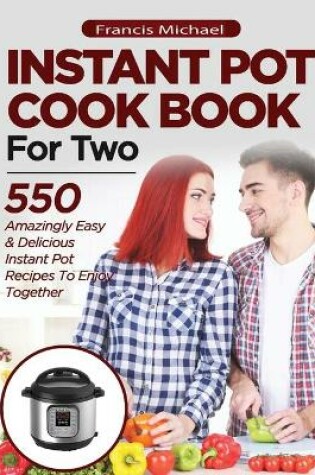 Cover of INSTANT POT COOKBOOK FOR TWO; 550 Amazingly Easy & Delicious Instant Pot Recipes to Enjoy Together