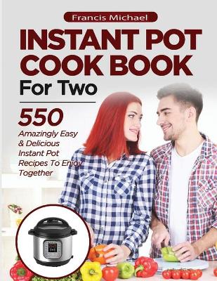 Book cover for INSTANT POT COOKBOOK FOR TWO; 550 Amazingly Easy & Delicious Instant Pot Recipes to Enjoy Together