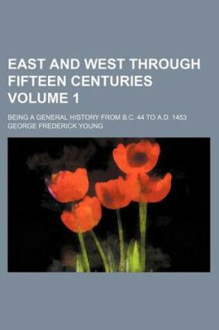 Cover of East and West Through Fifteen Centuries Volume 1; Being a General History from B.C. 44 to A.D. 1453