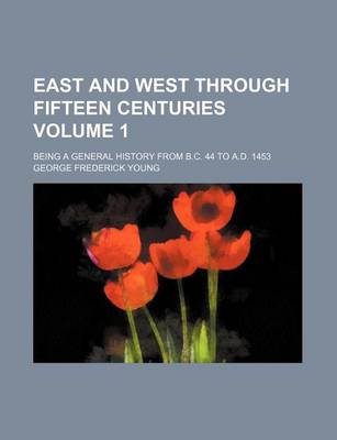 Book cover for East and West Through Fifteen Centuries Volume 1; Being a General History from B.C. 44 to A.D. 1453
