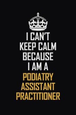 Cover of I Can't Keep Calm Because I Am A Podiatry Assistant Practitioner