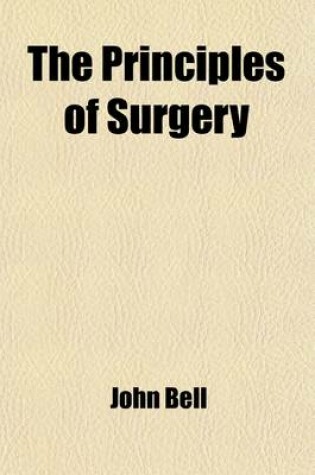 Cover of The Principles of Surgery (Volume 1); As They Relate to Wounds, Ulcers, Fistulae, Aneurisms, Wounded Arteries, Fractures of the Limbs, Tumors, the Operations of Trepan and Lithotomy. Also of the Duties of the Military and Hospital Surgeon