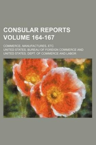 Cover of Consular Reports Volume 164-167; Commerce, Manufactures, Etc