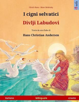 Book cover for I Cigni Selvatici - Divlji Labudovi. Libro Per Bambini Bilingue Tratto Da Una Fiaba Di Hans Christian Andersen (Italiano - Croato)