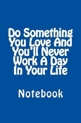 Book cover for Do Something You Love And You'll Never Work A Day In Your Life