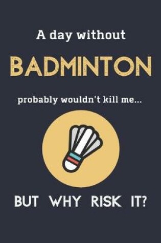 Cover of A Day Without Badminton Probably Wouldn't Kill Me ... But Why Risk It?
