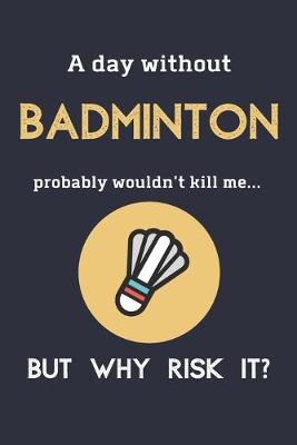 Book cover for A Day Without Badminton Probably Wouldn't Kill Me ... But Why Risk It?