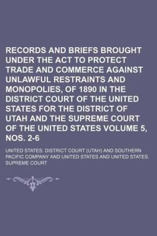 Cover of Records and Briefs Brought Under the ACT to Protect Trade and Commerce Against Unlawful Restraints and Monopolies, of 1890 in the District Court of the United States for the District of Utah and the Supreme Court of the United States Volume 5, Nos. 2-6