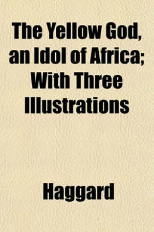 Cover of The Yellow God, an Idol of Africa; With Three Illustrations