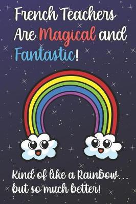 Book cover for French Teachers Are Magical and Fantastic! Kind of Like A Rainbow, But So Much Better!