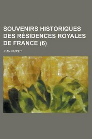 Cover of Souvenirs Historiques Des Residences Royales de France (6)