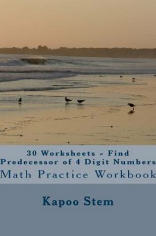 Cover of 30 Worksheets - Find Predecessor of 4 Digit Numbers