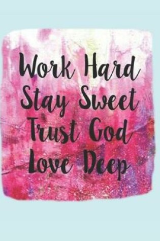 Cover of Work Hard Stay Sweet Trust God Love Deep
