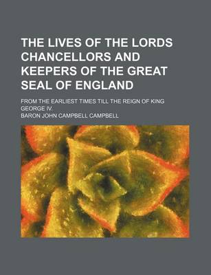 Book cover for The Lives of the Lords Chancellors and Keepers of the Great Seal of England; From the Earliest Times Till the Reign of King George IV.