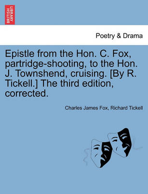 Book cover for Epistle from the Hon. C. Fox, Partridge-Shooting, to the Hon. J. Townshend, Cruising. [by R. Tickell.] the Third Edition, Corrected.