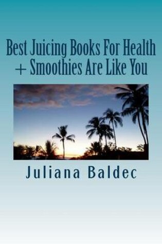 Cover of Best Juicing Books for Health + Smoothies Are Like You