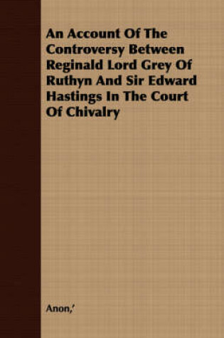 Cover of An Account Of The Controversy Between Reginald Lord Grey Of Ruthyn And Sir Edward Hastings In The Court Of Chivalry
