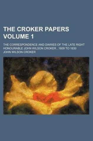Cover of The Croker Papers Volume 1; The Correspondence and Diaries of the Late Right Honourable John Wilson Croker1809 to 1830