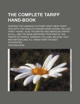 Book cover for The Complete Tariff Hand-Book; Shewing the Canadian Customs Tariff (New Tariff, 1878) with the Various Changes Made During the Last Thirty Years Also the British and American Tariffs in Full, and the More Important Portions of the Tariffs of France, Germany, H