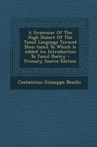 Cover of A Grammar of the High Dialect of the Tamil Language Termed Shen-Tamil to Which Is Added an Introduction to Tamil Poetry - Primary Source Edition