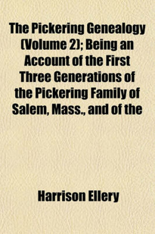 Cover of The Pickering Genealogy (Volume 2); Being an Account of the First Three Generations of the Pickering Family of Salem, Mass., and of the