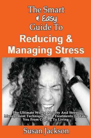 Cover of The Smart & Easy Guide To Reducing & Managing Stress