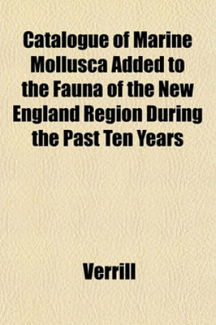 Cover of Catalogue of Marine Mollusca Added to the Fauna of the New England Region During the Past Ten Years