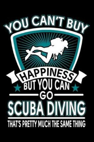 Cover of You Can't Buy Happiness But You Can Go Scuba Diving That's Pretty Much The Same Thing