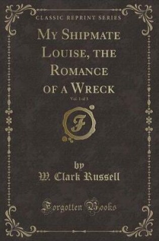 Cover of My Shipmate Louise, the Romance of a Wreck, Vol. 1 of 3 (Classic Reprint)