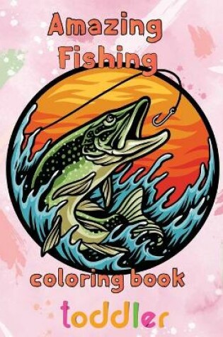 Cover of Amazing Fishing Coloring Book Toddler