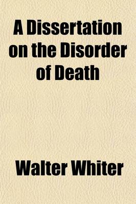 Book cover for A Dissertation on the Disorder of Death; Or That State of the Frame Under the Signs of Death Called Suspended Animation to Which Remedies Have Been Sometimes Successfully Applied, as in Other Disorders, in Which It Is Recommended, That the Same Remedies of t