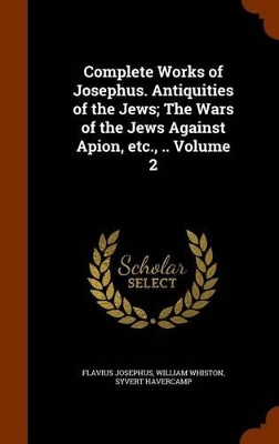 Book cover for Complete Works of Josephus. Antiquities of the Jews; The Wars of the Jews Against Apion, Etc., .. Volume 2