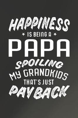 Book cover for Happiness Is Being A Papa Spoiling My Grandkids That's Just Payback