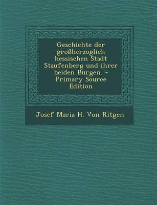 Book cover for Geschichte Der Grossherzoglich Hessischen Stadt Staufenberg Und Ihrer Beiden Burgen. - Primary Source Edition