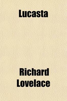 Book cover for Lucasta (Volume 1); The Poems of Richard Lovelace, Esquire