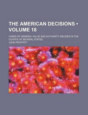 Book cover for The American Decisions (Volume 18); Cases of General Value and Authority Decided in the Courts of Several States