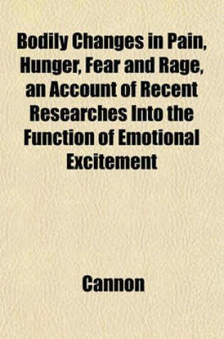 Cover of Bodily Changes in Pain, Hunger, Fear and Rage, an Account of Recent Researches Into the Function of Emotional Excitement