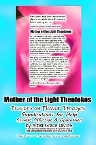 Cover of Mother of the Light Theotokos Prayers on Flower Images Supplications for Help Against Affliction & Oppression by Artist Grace Divine
