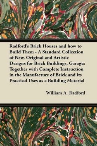 Cover of Radford's Brick Houses and How to Build Them - A Standard Collection of New, Original and Artistic Designs for Brick Buildings, Garages Together with Complete Instruction in the Manufacture of Brick and Its Practical Uses as a Building Material