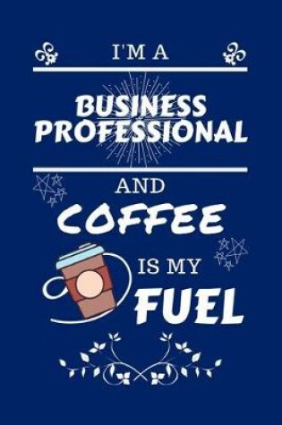 Cover of I'm An Business Professional And Coffee Is My Fuel