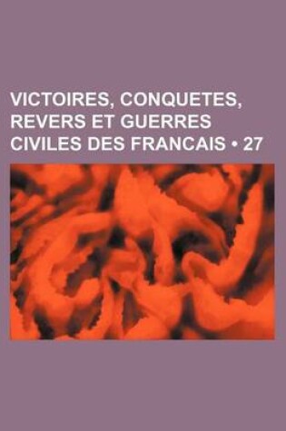 Cover of Victoires, Conquetes, Revers Et Guerres Civiles Des Francais (27 )