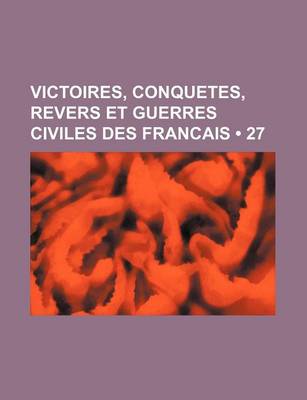 Book cover for Victoires, Conquetes, Revers Et Guerres Civiles Des Francais (27 )