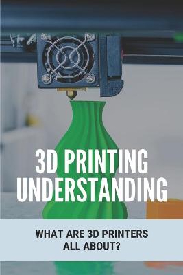 Book cover for 3D Printing Understanding