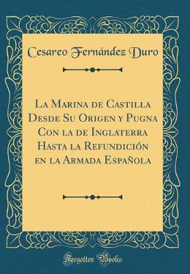 Book cover for La Marina de Castilla Desde Su Origen Y Pugna Con La de Inglaterra Hasta La Refundicion En La Armada Espanola (Classic Reprint)