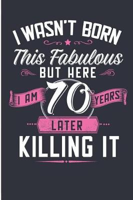 Book cover for I Wasn't Born This Fabulous But Here I Am 70 Years Later Killing It