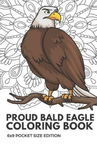 Cover of Proud Bald Eagle Coloring Book 6x9 Pocket Size Edition