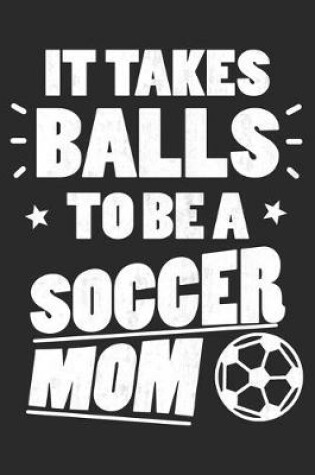 Cover of It Takes Balls To Be A Soccer Mom